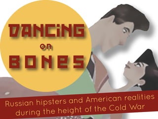 Dancing
         on
 bones

     an hipsters and A merican realities
Russi
  d uring the height of the Cold War
 