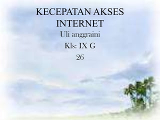 KECEPATAN AKSES
   INTERNET
    Uli anggraini
     Kls: IX G
         26
 