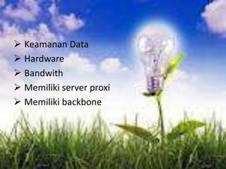  Keamanan Data
 Hardware
 Bandwith
 Memiliki server proxi
 Memiliki backbone
 