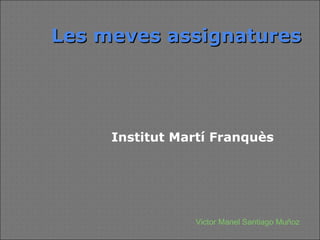 Les meves assignatures




     Institut Martí Franquès




                Victor Manel Santiago Muñoz
 