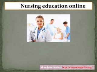 Nursing education online
More information: http://cnacoursesonline.org/
 