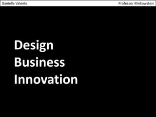 Design
Business
Innovation
Daniella Valente Professor Klinkowstein
 