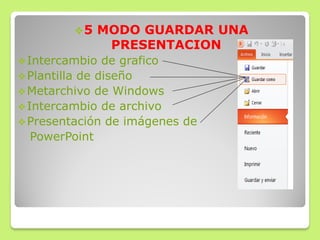 5 MODO GUARDAR UNA
PRESENTACION
Intercambio de grafico
Plantilla de diseño
Metarchivo de Windows
Intercambio de archivo
Presentación de imágenes de
PowerPoint
 