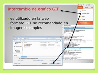 Intercambio de grafico GIF
 es utilizado en la web
 formato GIF se recomendado en
 imágenes simples
 