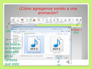  ¿Cómo agregamos sonido a una
animación?
1
clic
2
clic
3
Se busca
la canción
deseada
en la
carpeta
que este
4
clic
 