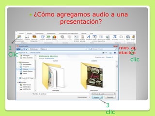  ¿Cómo agregamos audio a una
presentación?
1
Clic 2
clic
3
clic
 