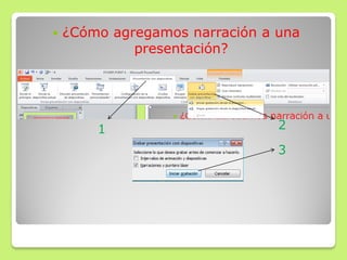  ¿Cómo agregamos narración a una
presentación?
1 2
3
 