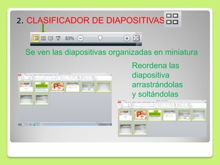 2. CLASIFICADOR DE DIAPOSITIVAS
Se ven las diapositivas organizadas en miniatura
Reordena las
diapositiva
arrastrándolas
y soltándolas
 