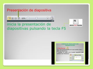 Presentación de diapositiva
inicia la presentación de
diapositivas pulsando la tecla F5
 