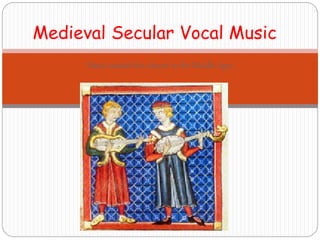 Music outside the church in the Middle Ages
Medieval Secular Vocal Music
 