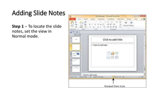 Adding Slide Notes
Step 1 − To locate the slide
notes, set the view in
Normal mode.
 