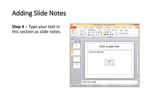 Adding Slide Notes
Step 4 − Type your text in
this section as slide notes.
 