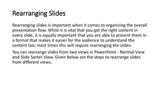 Rearranging Slides
Rearranging slides is important when it comes to organizing the overall
presentation flow. While it is ...