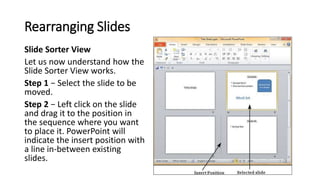Rearranging Slides
Slide Sorter View
Let us now understand how the
Slide Sorter View works.
Step 1 − Select the slide to b...
