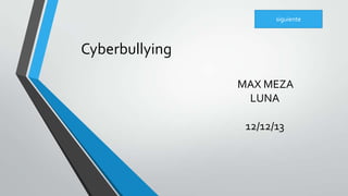 siguiente

Cyberbullying
MAX MEZA
LUNA
12/12/13

 