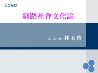 LOGO


       網路社會文化論

          2012.11.30   林玉枝
 