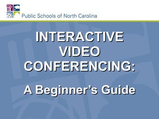 INTERACTIVE VIDEO CONFERENCING: A  Beginner’s Guide 