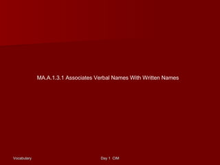 MA.A.1.3.1 Associates Verbal Names With Written Names 
VVooccaabbuullaarryy DDaayy 11 CCIIMM 
 