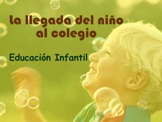 La llegada del niño
al colegio
Educación Infantil
 