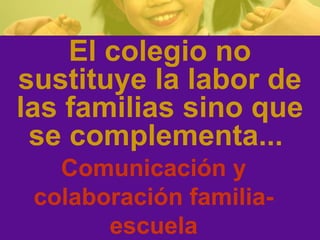 El colegio no
sustituye la labor de
las familias sino que
se complementa...
Comunicación y
colaboración familia-
escuela
 