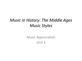 Music in History: The Middle Ages
Music Styles
Music Appreciation
Unit 3
 
