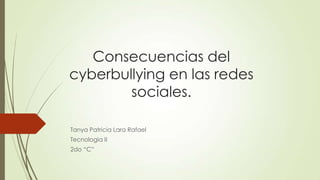 Consecuencias del
cyberbullying en las redes
sociales.
Tanya Patricia Lara Rafael
Tecnologia II
2do “C”

 