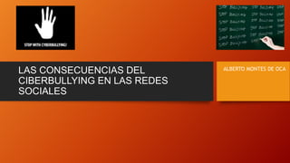 LAS CONSECUENCIAS DEL
CIBERBULLYING EN LAS REDES
SOCIALES

ALBERTO MONTES DE OCA

 