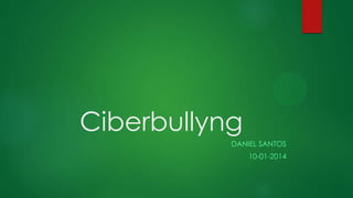 Ciberbullyng
DANIEL SANTOS
10-01-2014

 