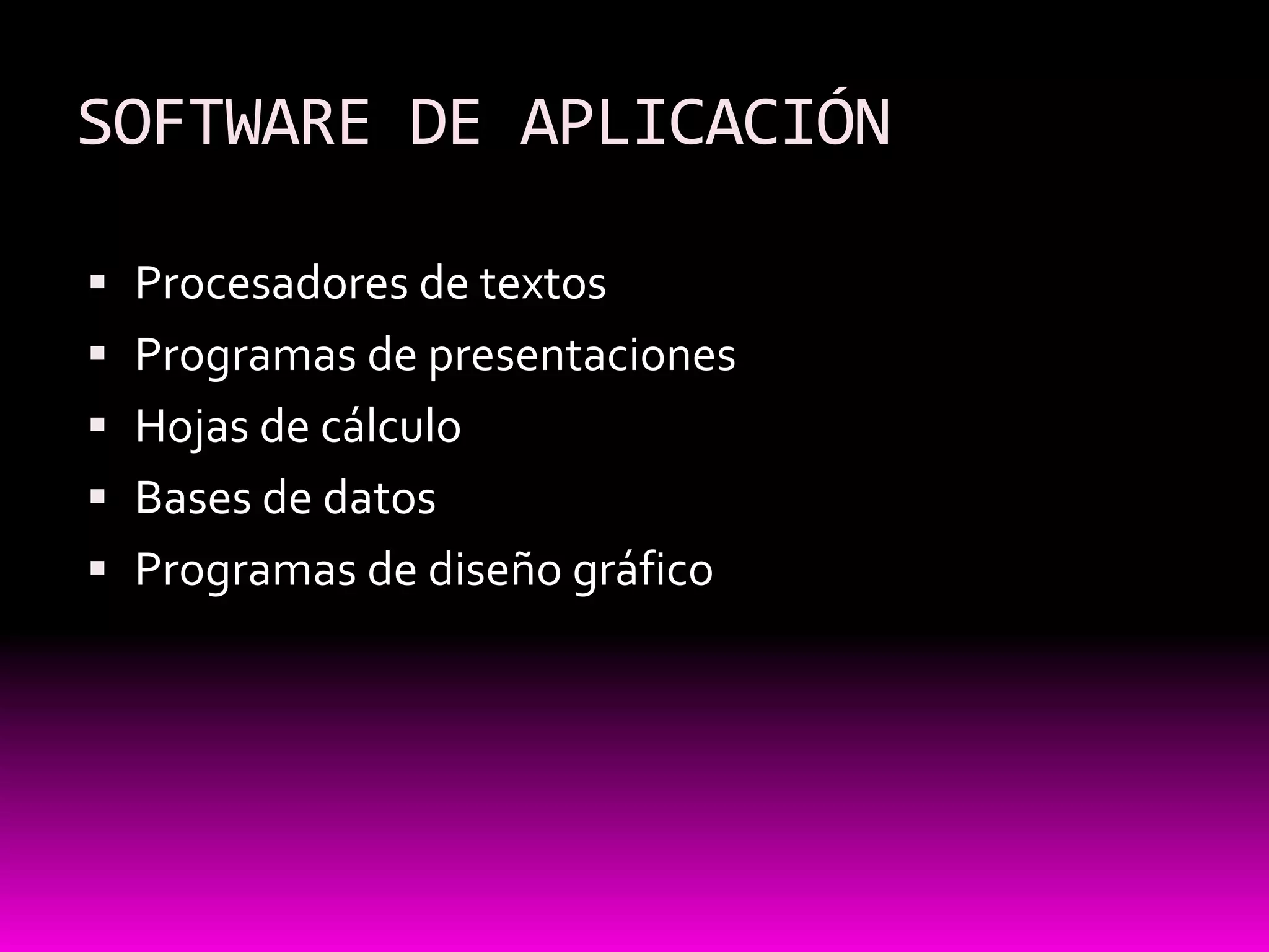 SOFTWARE DE APLICACIÓN

 Procesadores de textos
 Programas de presentaciones
 Hojas de cálculo
 Bases de datos
 Programas de diseño gráfico
 