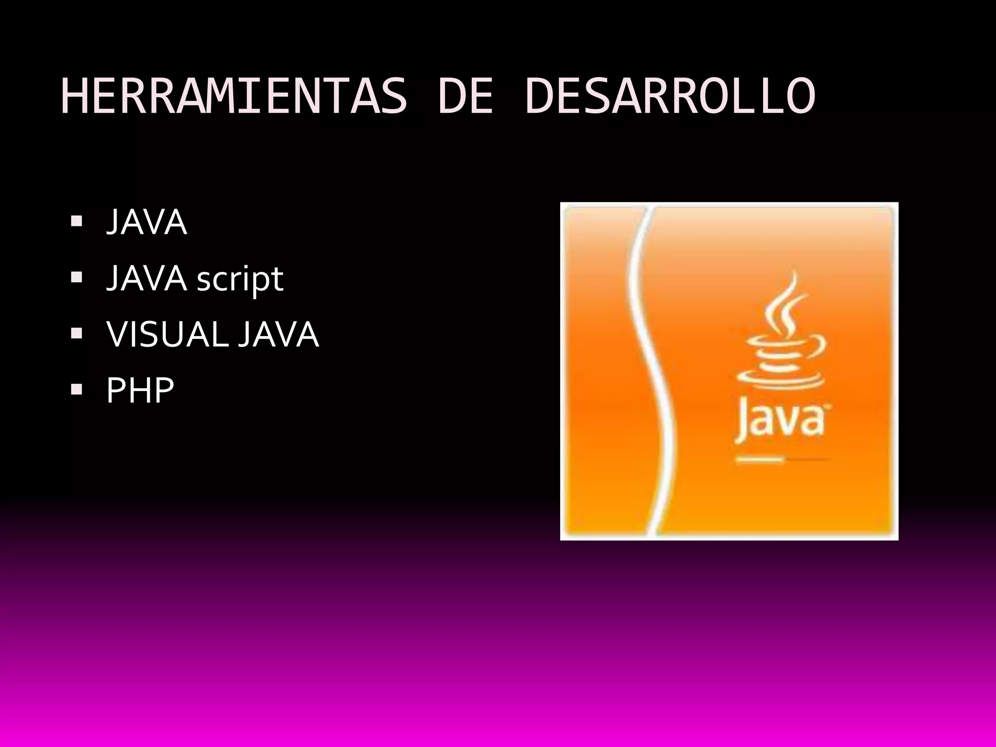 HERRAMIENTAS DE DESARROLLO

 JAVA
 JAVA script
 VISUAL JAVA
 PHP
 