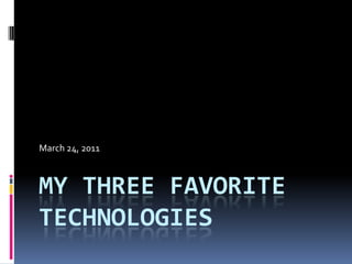My three favorite technologies March 24, 2011 