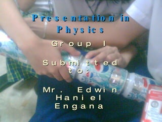Presentation in Physics Group   I Submitted to: Mr. Edwin Haniel Engana   