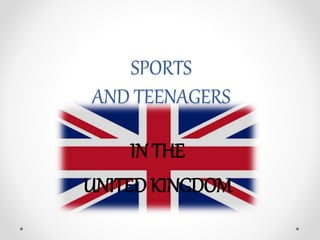 SPORTS
AND TEENAGERS
IN THE
UNITED KINGDOM
 