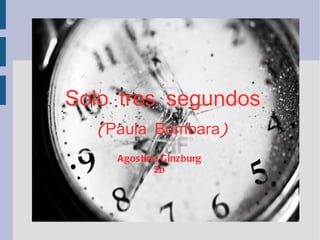 Presentación de una novedad




Solo tres segundos
  (Paula Bombara)
            Título
      Agostina Ginzburg
             2b
 