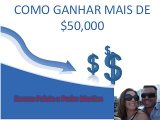 COMO GANHAR MAIS DE 
$50,000 
Susana Pelota e Pedro Martins 
 