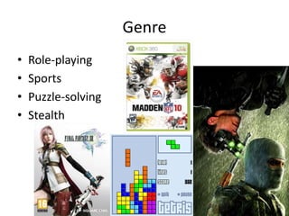Genre
•   Role-playing
•   Sports
•   Puzzle-solving
•   Stealth
 