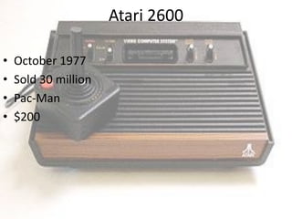 Atari 2600

•   October 1977
•   Sold 30 million
•   Pac-Man
•   $200
 