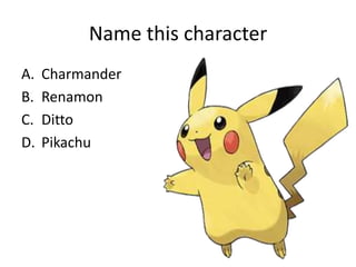 Name this character
A.   Charmander
B.   Renamon
C.   Ditto
D.   Pikachu
 