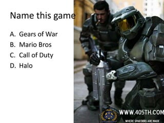 Name this game
A.   Gears of War
B.   Mario Bros
C.   Call of Duty
D.   Halo
 