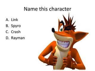 Name this character
A.   Link
B.   Spyro
C.   Crash
D.   Rayman
 