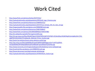 Work Cited
•   http://www.flickr.com/photos/shellac/44747561/
•   http://upload.wikimedia.org/wikipedia/en/f/ff/Gm8_Logo_Previous.png
•   http://www.flickr.com/photos/haloarmor/2484952511/
•   http://upload.wikimedia.org/wikipedia/en/4/47/Final_Fantasy_XIII_EU_box_art.jpg
•   http://voguerepublic.files.wordpress.com/2008/08/mario.jpg
•   http://www.flickr.com/photos/haloarmor/2485769862/
•   http://www.flickr.com/photos/29158929@N03/2739473788/
•   http://en.wikipedia.org/wiki/File:Sugimoris025.png
•   http://c2.api.ning.com/files/X9oS6TFJgU172tGHT9PPs1M7J75STlQP-JD7y9s3Xhjo7K2NP4FgiPLSmVqMs2A4-C7tG-
    s4gPF9CrE4Ij7efiZpTYFmQ3ys/ds_Metroid_Prime_Hunters.jpg
•   http://yoshi.2yr.net/pics/mario-party-advance-yoshi2.jpg
•   http://api.ning.com/files/z6WKWpsZFixpxO7WNF5QiR45bgpuo2im*zn8*Cyd2ffc9-
    rlm3wA6DXdcZ4FVDApzQlfSrD1pPnzhlKkod0*qxUeiKCbJt7y/starfox.jpg
•   http://www.mariocity.com/images/wallpapers/DonkeyKong-mario-wallpaper.jpg
•   http://crashcity.files.wordpress.com/2008/03/crash.jpg
•   http://home.btconnect.com/hgi/nintendo-ds/kirby.jpg
•   http://upload.wikimedia.org/wikipedia/en/4/4f/Arkham_Asylum.jpg
 