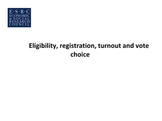 Eligibility, registration, turnout and vote
                 choice
 