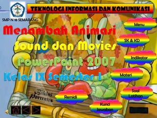 TEKNOLOGI INFORMASI DAN KOMUNIKASI
SMP N 18 SEMARANG
                                                  Menu


                                           SK & KD


                                              Indikator


                                         Materi


                                              Soal
                      Remidi                 Latihan
                                 Kunci
                               Jawaban
 