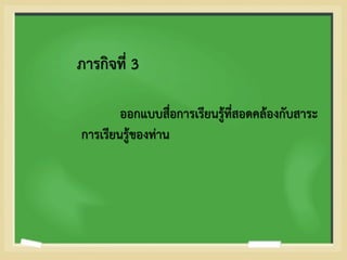 ภารกิจที่ 3
ออกแบบสื่อการเรียนรู้ที่สอดคล้องกับสาระ
การเรียนรู้ของท่าน
 