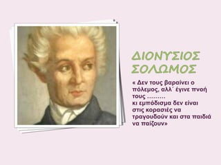 « Δεν τους βαραίνει ο
πόλεμος, αλλ΄ έγινε πνοή
τους ………
κι εμπόδισμα δεν είναι
στις κορασιές να
τραγουδούν και στα παιδιά
να παίζουν»

 