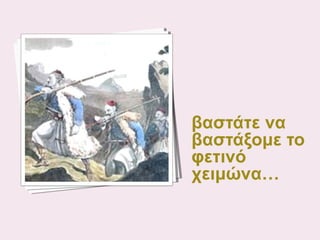 βαστάτε να
βαστάξομε το
φετινό
χειμώνα…

 