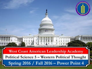 West Coast American Leadership Academy
Political Science 5 – Western Political Thought
Spring 2016 / Fall 2016 – Power Point 4
 