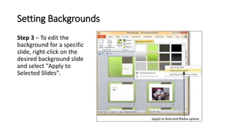 Setting Backgrounds
Step 3 − To edit the
background for a specific
slide, right-click on the
desired background slide
and ...