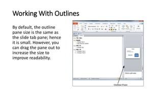 Working With Outlines
By default, the outline
pane size is the same as
the slide tab pane; hence
it is small. However, you...