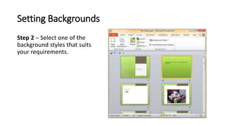 Setting Backgrounds
Step 2 − Select one of the
background styles that suits
your requirements.
 